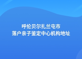 呼伦贝尔扎兰屯市做落户亲子鉴定中心地址在哪儿