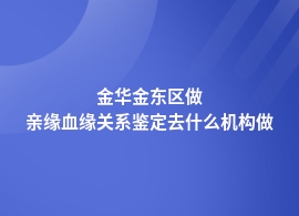 金华金东区亲缘血缘关系鉴定中心在哪里有