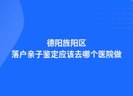 德阳旌阳区落户亲子鉴定正规医院在哪里