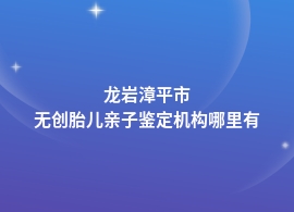 龙岩漳平市无创胎儿亲子鉴定要去哪里检测