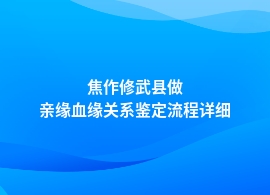 焦作修武县做亲缘血缘关系鉴定网上预约流程