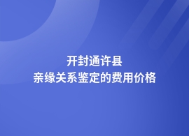 开封通许县做亲缘关系鉴定价格明细