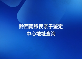 黔西南移民亲子鉴定上哪里做