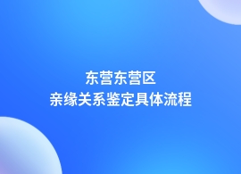 东营东营区做亲缘关系鉴定正规流程