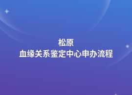 松原办理血缘关系鉴定是什么流程