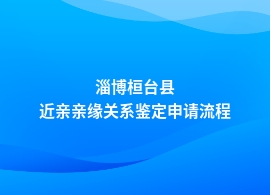 淄博桓台县做近亲亲缘关系鉴定机构申办流程