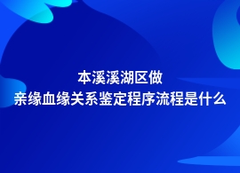 本溪溪湖区亲缘血缘关系鉴定如何做的