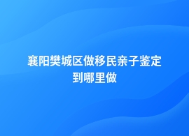 襄阳樊城区移民亲子鉴定基因检测中心