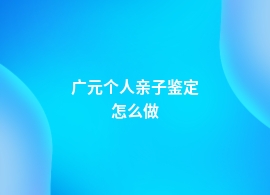 广元个人亲子鉴定流程是怎样的