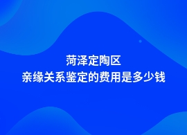 菏泽定陶区亲缘关系鉴定一般是什么价格