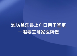 潍坊昌乐县做上户口亲子鉴定哪个医院做