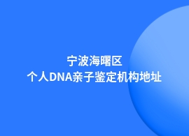 宁波海曙区个人DNA亲子鉴定可靠的机构地址