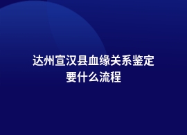 达州宣汉县做血缘关系鉴定如何做