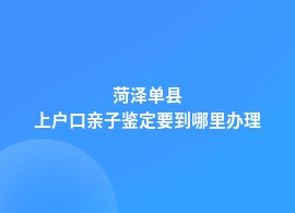 菏泽单县上户口亲子鉴定在哪家