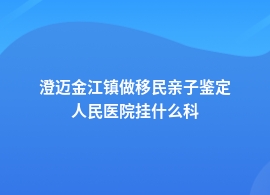 澄迈金江镇移民亲子鉴定去中医院挂什么科