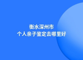 衡水深州市个人亲子鉴定地址在哪做