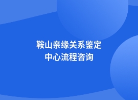 鞍山做亲缘关系鉴定怎么做