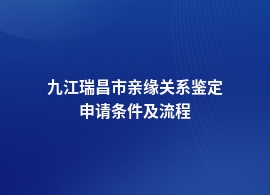 九江瑞昌市办理亲缘关系鉴定有什么流程