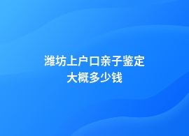 潍坊上户口亲子鉴定收费标准