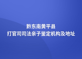 黔东南黄平县打官司司法亲子鉴定机构哪个最