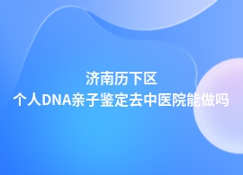 济南历下区个人DNA亲子鉴定去什么医院