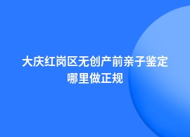 大庆红岗区无创产前亲子鉴定正规机构的地址