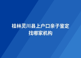 桂林灵川县上户口亲子鉴定中心官网地址