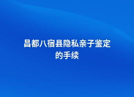 昌都八宿县隐私亲子鉴定流程是什么