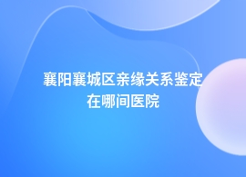 襄阳襄城区亲缘关系鉴定去中医院挂什么科