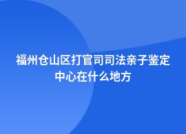 福州仓山区做打官司司法亲子鉴定正规机构