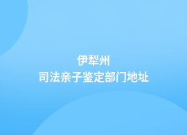 伊犁州做司法亲子鉴定可靠的机构地址