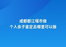 成都都江堰市做个人亲子鉴定哪里找