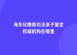 海东化隆做司法亲子鉴定地址在哪