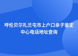 呼伦贝尔扎兰屯市上户口亲子鉴定到哪里鉴定