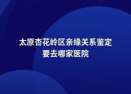 太原杏花岭区做亲缘关系鉴定儿童医院能做吗