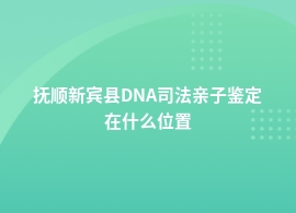 抚顺新宾县做DNA司法亲子鉴定去哪里测血