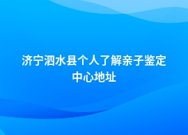 济宁泗水县做个人了解亲子鉴定权威机构地址