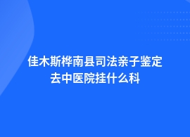 佳木斯桦南县司法亲子鉴定医院地址