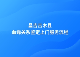 昌吉吉木县办理血缘关系鉴定全流程