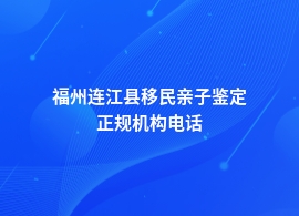 福州连江县移民亲子鉴定机构的电话