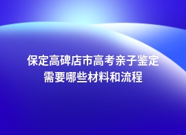 保定高碑店市做高考亲子鉴定受理流程