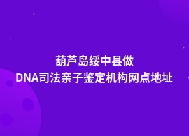 葫芦岛绥中县DNA司法亲子鉴定机构公司地