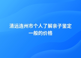 清远连州市做个人了解亲子鉴定的费用多少一