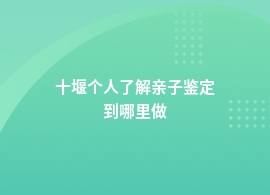 十堰做个人了解亲子鉴定基因检测中心