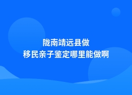 陇南靖远县移民亲子鉴定机构电话