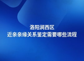 洛阳涧西区近亲亲缘关系鉴定需要什么材料和