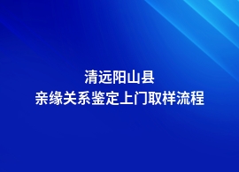 清远阳山县办理亲缘关系鉴定都需要哪些流程