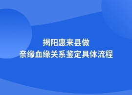 揭阳惠来县亲缘血缘关系鉴定流程是怎样的