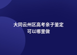 大同云州区高考亲子鉴定哪里靠谱