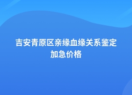 吉安青原区亲缘血缘关系鉴定需要多少钱一个